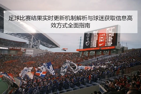 足球比赛结果实时更新机制解析与球迷获取信息高效方式全面指南