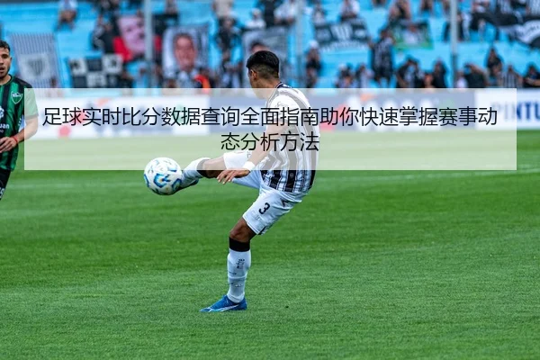 足球实时比分数据查询全面指南助你快速掌握赛事动态分析方法