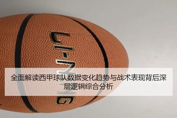 全面解读西甲球队数据变化趋势与战术表现背后深层逻辑综合分析
