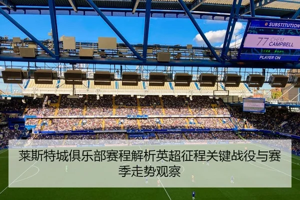 莱斯特城俱乐部赛程解析英超征程关键战役与赛季走势观察