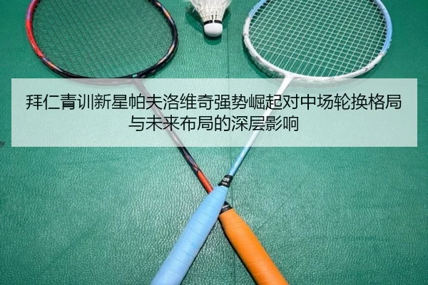 拜仁青训新星帕夫洛维奇强势崛起对中场轮换格局与未来布局的深层影响