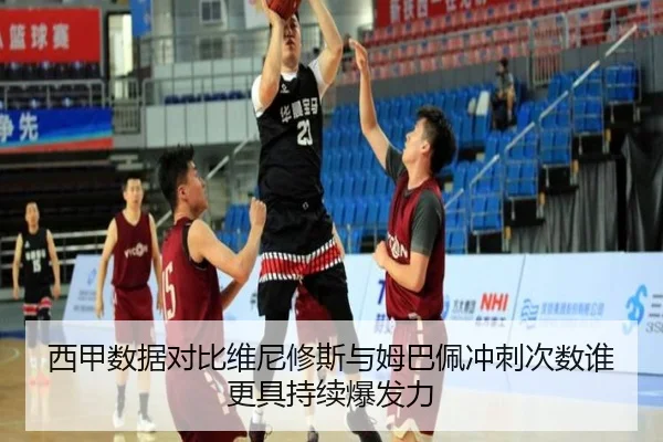 西甲数据对比维尼修斯与姆巴佩冲刺次数谁更具持续爆发力